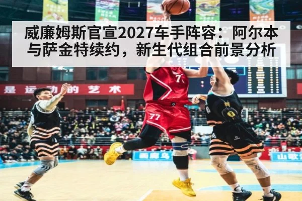 威廉姆斯官宣2027车手阵容：阿尔本与萨金特续约，新生代组合前景分析