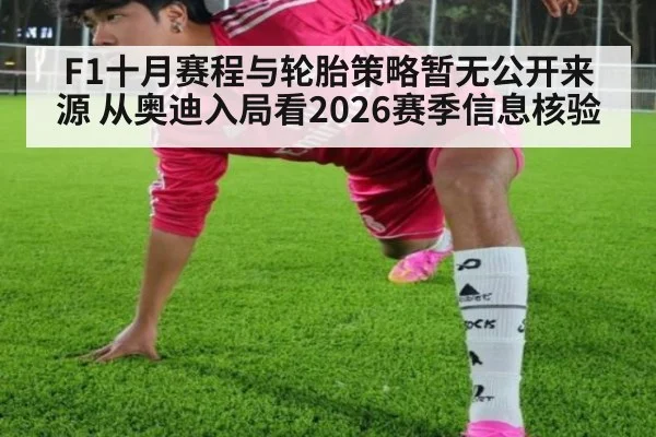 F1十月赛程与轮胎策略暂无公开来源 从奥迪入局看2026赛季信息核验